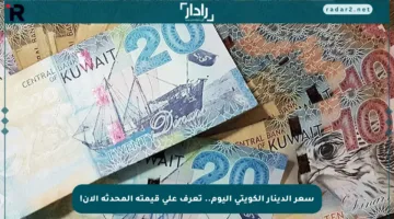 سعر الدينار الكويتي اليوم.. تعرف على قيمته المحدثة الآن!